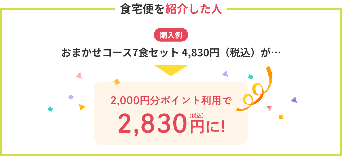 【食宅便を紹介した人】（購入例）おまかせコース7食セット 4,830円（税込）が…2,000円分ポイント利用で2,830円（税込）に！