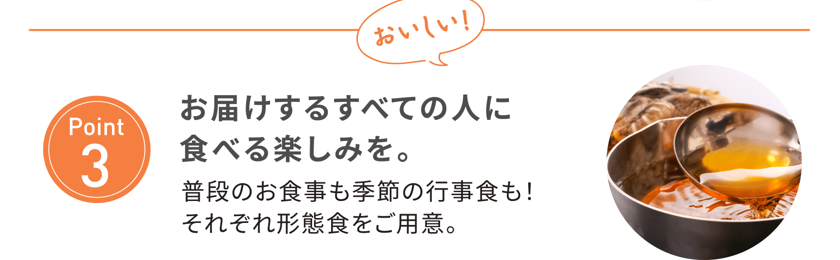 【Point3】おいしい！お届けするすべての人に食べる楽しみを。普段のお食事も季節の行事食も！それぞれ形態食をご用意。