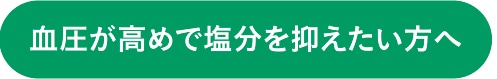 血圧が高めで塩分を抑えたい方へ