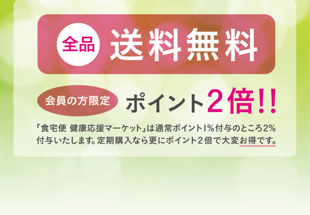 全品送料無料 会員の方限定ポイント2倍!!「食宅便 健康応援マーケット」は通常ポイント１％付与のところ２％付与いたします。定期購入なら更にポイント２倍で大変お得です。