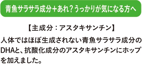 青魚サラサラ成分＋あれ？うっかりが気になる方へ 人体ではほぼ生成されない青魚サラサラ成分のDHAと、抗酸化成分のアスタキサンチンにホップを加えました。 