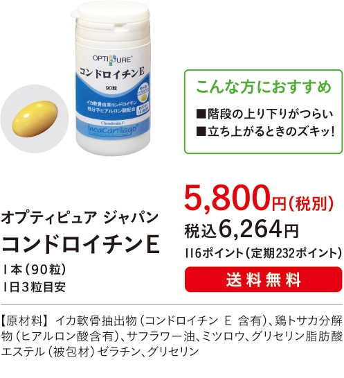 こんな方におすすめ ■階段の上り下りがつらい■立ち上がるときのズキッ！【主成分：コンドロイチンＥ】オプティピュア ジャパン コンドロイチンＥ １本（９０粒）１日３粒目安 ５,８００円（税別）税込６,２６４円 116ポイント（定期232ポイント）送料無料 【原材料】イカ軟骨抽出物（コンドロイチンE含有）､鶏トサカ分解物（ヒアルロン酸含有）､サフラワー油､ミツロウ､グリセリン脂肪酸エステル（被包材）ゼラチン､グリセリン