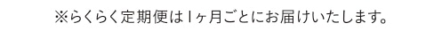 ※らくらく定期便は1ヶ月ごとにお届けいたします。
